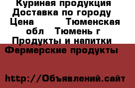 Куриная продукция. Доставка по городу › Цена ­ 125 - Тюменская обл., Тюмень г. Продукты и напитки » Фермерские продукты   